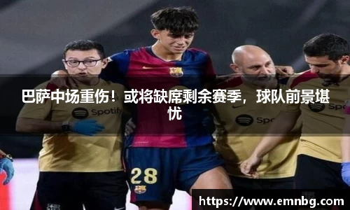 巴萨中场重伤！或将缺席剩余赛季，球队前景堪忧