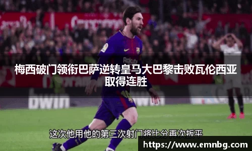 梅西破门领衔巴萨逆转皇马大巴黎击败瓦伦西亚取得连胜
