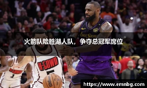 火箭队险胜湖人队，争夺总冠军席位