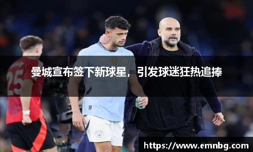 曼城宣布签下新球星，引发球迷狂热追捧