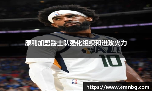 康利加盟爵士队强化组织和进攻火力