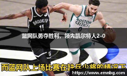 篮网队勇夺胜利，领先凯尔特人2-0