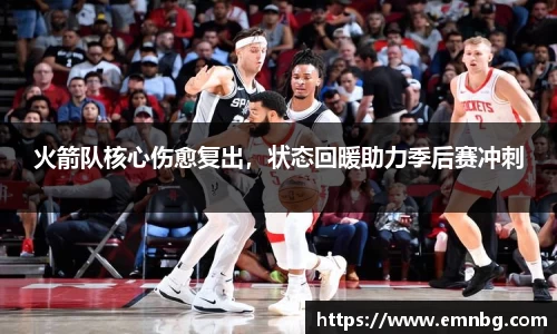 火箭队核心伤愈复出，状态回暖助力季后赛冲刺