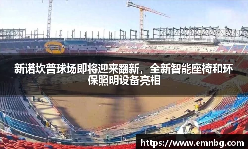 新诺坎普球场即将迎来翻新，全新智能座椅和环保照明设备亮相