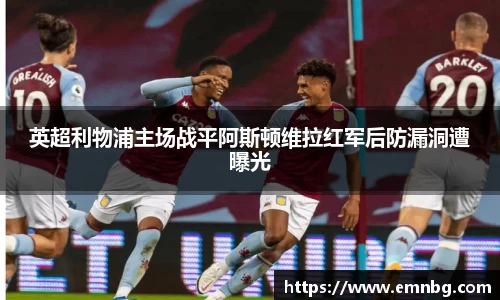 英超利物浦主场战平阿斯顿维拉红军后防漏洞遭曝光