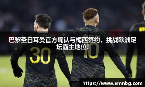 巴黎圣日耳曼官方确认与梅西签约，挑战欧洲足坛霸主地位!