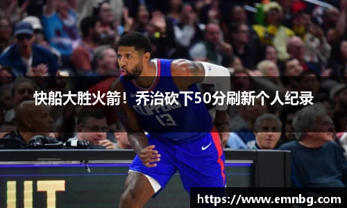 快船大胜火箭！乔治砍下50分刷新个人纪录
