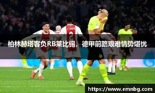 柏林赫塔客负RB莱比锡，德甲前路艰难情势堪忧