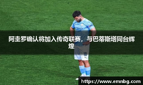 阿圭罗确认将加入传奇联赛，与巴蒂斯塔同台辉煌