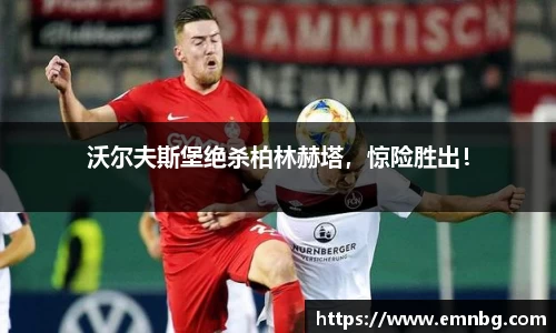 沃尔夫斯堡绝杀柏林赫塔，惊险胜出！