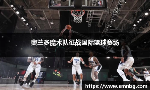 奥兰多魔术队征战国际篮球赛场