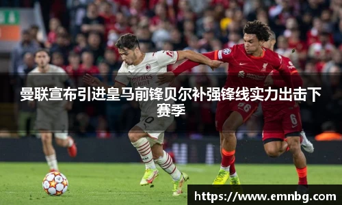 曼联宣布引进皇马前锋贝尔补强锋线实力出击下赛季