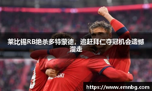 莱比锡RB绝杀多特蒙德，追赶拜仁夺冠机会遗憾溜走