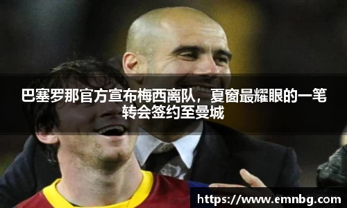 巴塞罗那官方宣布梅西离队，夏窗最耀眼的一笔转会签约至曼城