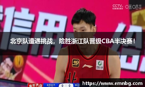 北京队遭遇挑战，险胜浙江队晋级CBA半决赛！