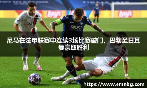 尼马在法甲联赛中连续3场比赛破门，巴黎圣日耳曼豪取胜利