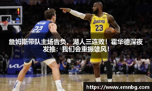 詹姆斯带队主场告负，湖人三连败！霍华德深夜发推：我们会重振雄风！