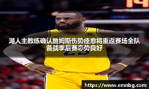 湖人主教练确认詹姆斯伤势痊愈将重返赛场全队备战季后赛态势良好