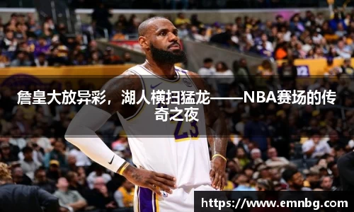 詹皇大放异彩，湖人横扫猛龙——NBA赛场的传奇之夜