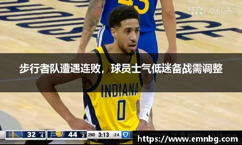 步行者队遭遇连败，球员士气低迷备战需调整