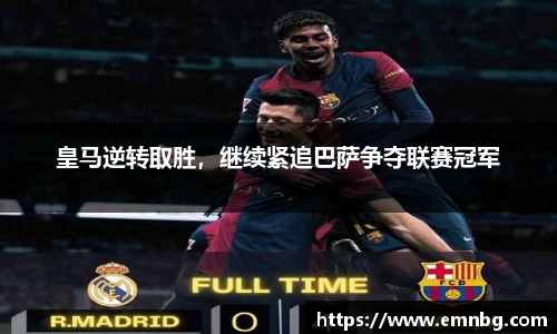 皇马逆转取胜，继续紧追巴萨争夺联赛冠军