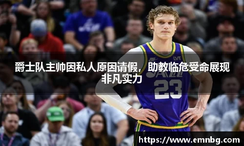 爵士队主帅因私人原因请假，助教临危受命展现非凡实力
