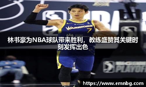 林书豪为NBA球队带来胜利，教练盛赞其关键时刻发挥出色