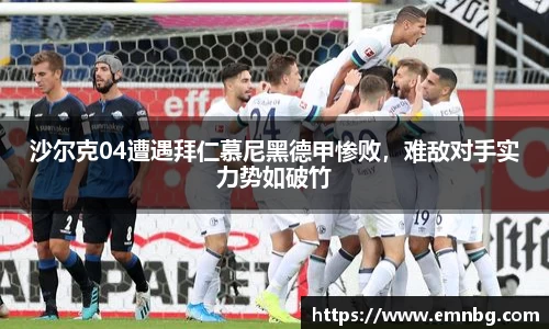 沙尔克04遭遇拜仁慕尼黑德甲惨败，难敌对手实力势如破竹