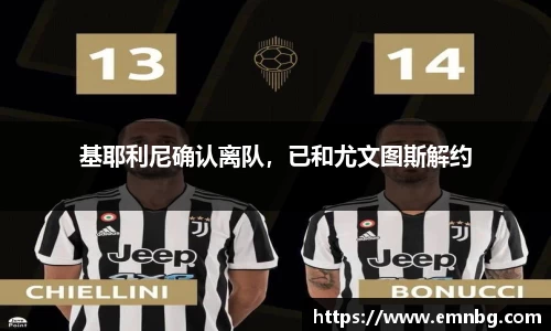 基耶利尼确认离队，已和尤文图斯解约