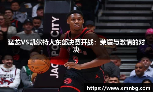 猛龙VS凯尔特人东部决赛开战：荣耀与激情的对决