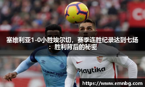 塞维利亚1-0小胜埃尔切，赛季连胜纪录达到七场：胜利背后的秘密