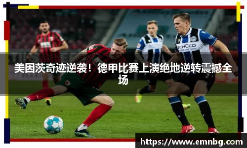 美因茨奇迹逆袭！德甲比赛上演绝地逆转震撼全场