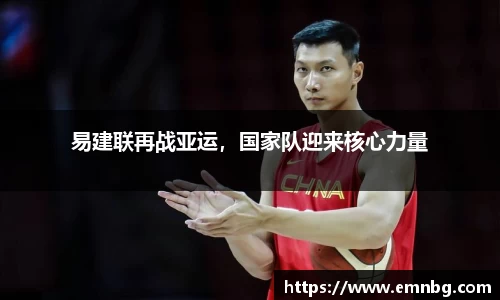 易建联再战亚运，国家队迎来核心力量