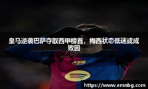 皇马逆袭巴萨夺取西甲榜首，梅西状态低迷或成败因