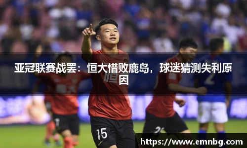 亚冠联赛战罢：恒大惜败鹿岛，球迷猜测失利原因
