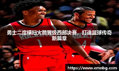 勇士二度横扫火箭晋级西部决赛，打造篮球传奇新篇章