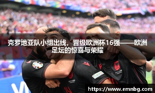 克罗地亚队小组出线，晋级欧洲杯16强——欧洲足坛的惊喜与荣耀