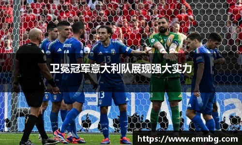 卫冕冠军意大利队展现强大实力