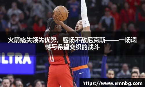 火箭痛失领先优势，客场不敌尼克斯——一场遗憾与希望交织的战斗