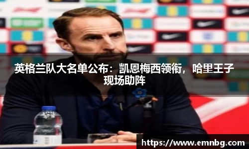 英格兰队大名单公布：凯恩梅西领衔，哈里王子现场助阵
