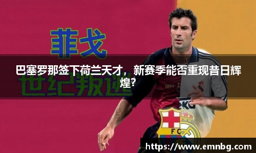 巴塞罗那签下荷兰天才，新赛季能否重现昔日辉煌？