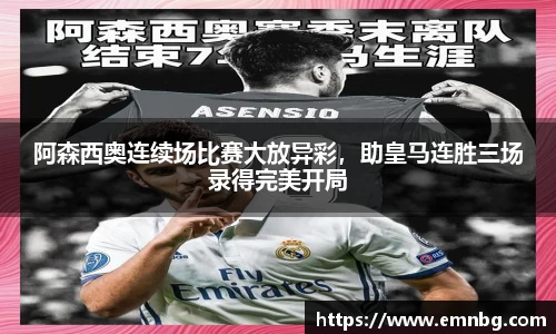阿森西奥连续场比赛大放异彩，助皇马连胜三场录得完美开局