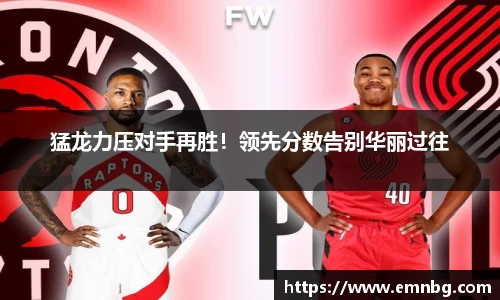 猛龙力压对手再胜！领先分数告别华丽过往