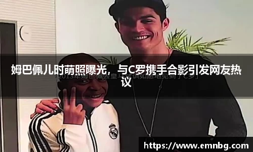 姆巴佩儿时萌照曝光，与C罗携手合影引发网友热议