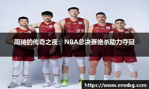 周琦的传奇之夜：NBA总决赛绝杀助力夺冠