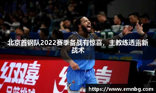 北京首钢队2022赛季备战有惊喜，主教练透露新战术