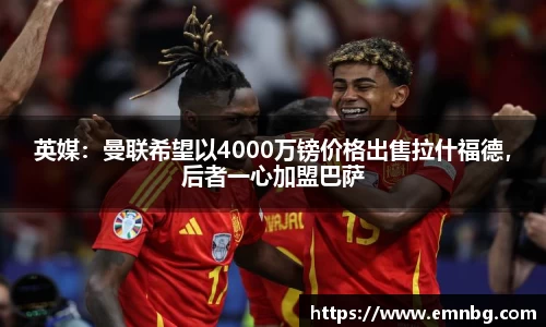 英媒：曼联希望以4000万镑价格出售拉什福德，后者一心加盟巴萨