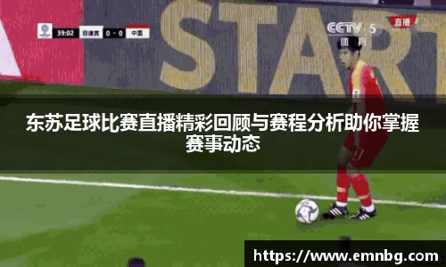 东苏足球比赛直播精彩回顾与赛程分析助你掌握赛事动态
