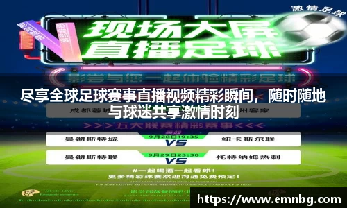尽享全球足球赛事直播视频精彩瞬间，随时随地与球迷共享激情时刻