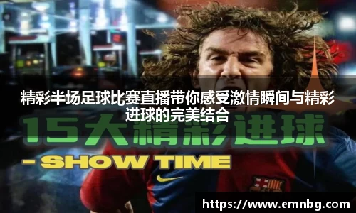 精彩半场足球比赛直播带你感受激情瞬间与精彩进球的完美结合